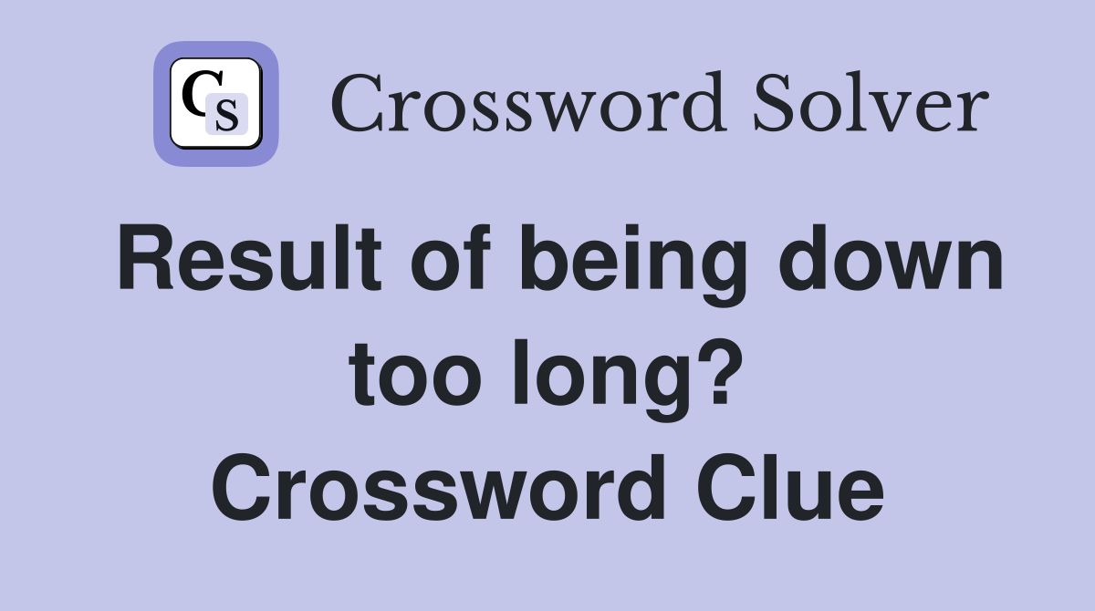 Result of being down too long? Crossword Clue Answers Crossword Solver